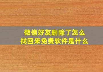 微信好友删除了怎么找回来免费软件是什么