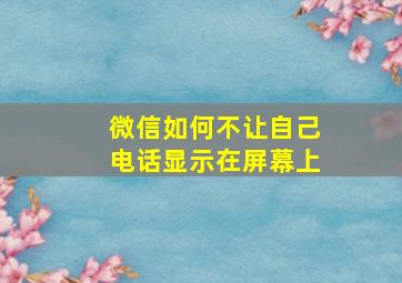 微信如何不让自己电话显示在屏幕上