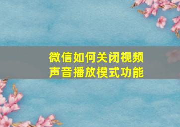 微信如何关闭视频声音播放模式功能