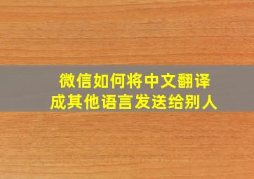 微信如何将中文翻译成其他语言发送给别人