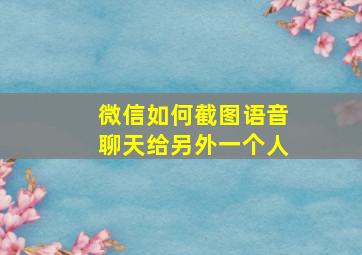 微信如何截图语音聊天给另外一个人