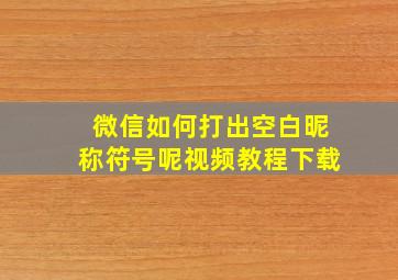 微信如何打出空白昵称符号呢视频教程下载