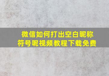 微信如何打出空白昵称符号呢视频教程下载免费