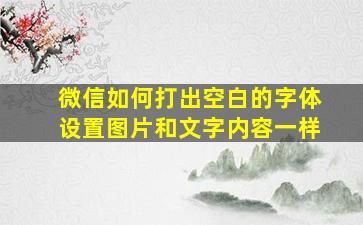 微信如何打出空白的字体设置图片和文字内容一样