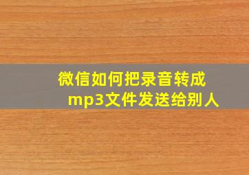 微信如何把录音转成mp3文件发送给别人