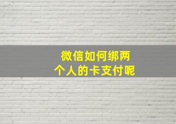 微信如何绑两个人的卡支付呢