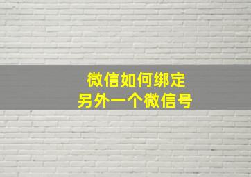 微信如何绑定另外一个微信号