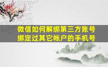 微信如何解绑第三方账号绑定过其它帐户的手机号