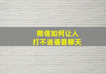 微信如何让人打不进语音聊天