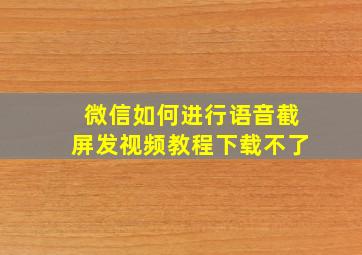 微信如何进行语音截屏发视频教程下载不了