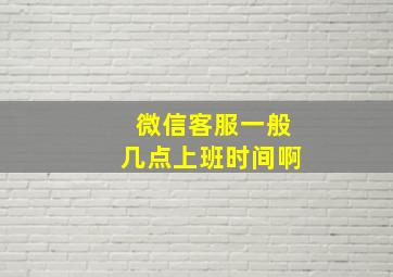 微信客服一般几点上班时间啊