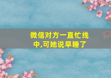 微信对方一直忙线中,可她说早睡了