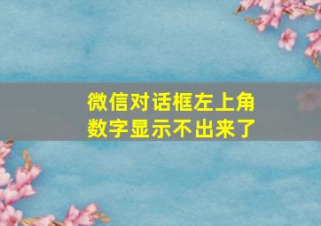 微信对话框左上角数字显示不出来了