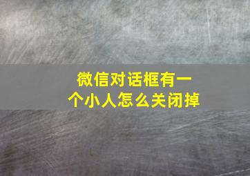 微信对话框有一个小人怎么关闭掉