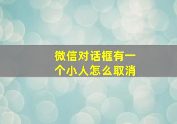 微信对话框有一个小人怎么取消