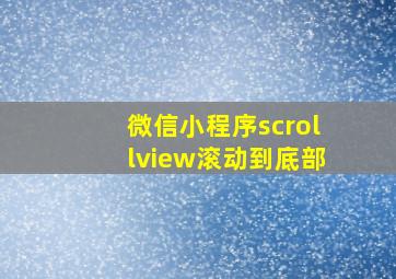 微信小程序scrollview滚动到底部