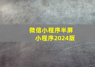 微信小程序半屏小程序2024版