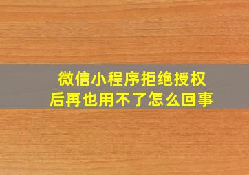 微信小程序拒绝授权后再也用不了怎么回事