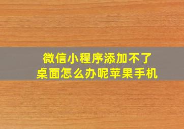 微信小程序添加不了桌面怎么办呢苹果手机