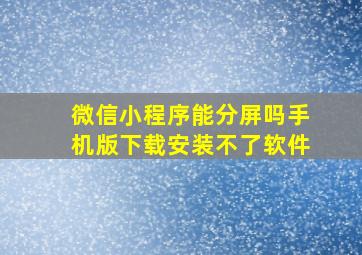 微信小程序能分屏吗手机版下载安装不了软件