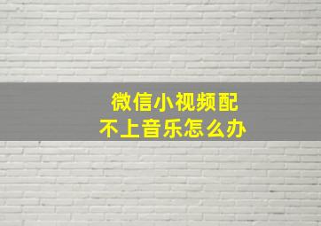 微信小视频配不上音乐怎么办