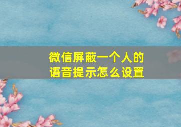 微信屏蔽一个人的语音提示怎么设置