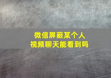 微信屏蔽某个人视频聊天能看到吗