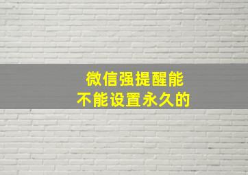 微信强提醒能不能设置永久的