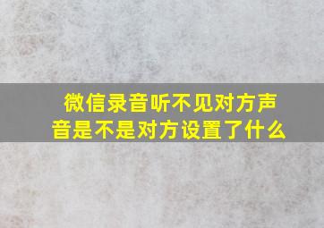 微信录音听不见对方声音是不是对方设置了什么