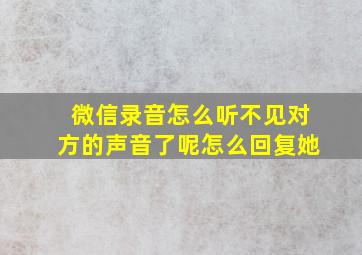 微信录音怎么听不见对方的声音了呢怎么回复她