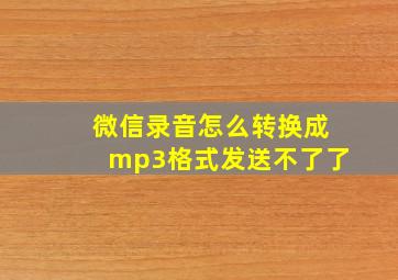 微信录音怎么转换成mp3格式发送不了了