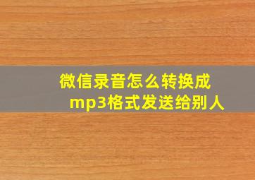 微信录音怎么转换成mp3格式发送给别人