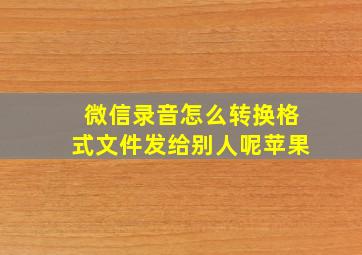 微信录音怎么转换格式文件发给别人呢苹果