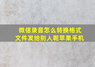 微信录音怎么转换格式文件发给别人呢苹果手机