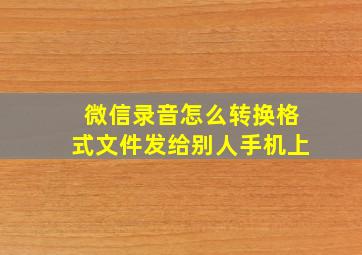 微信录音怎么转换格式文件发给别人手机上