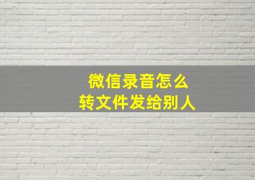 微信录音怎么转文件发给别人