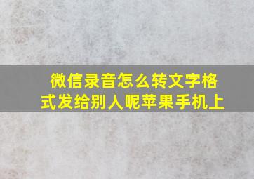 微信录音怎么转文字格式发给别人呢苹果手机上