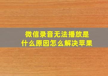 微信录音无法播放是什么原因怎么解决苹果