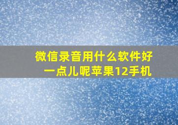 微信录音用什么软件好一点儿呢苹果12手机