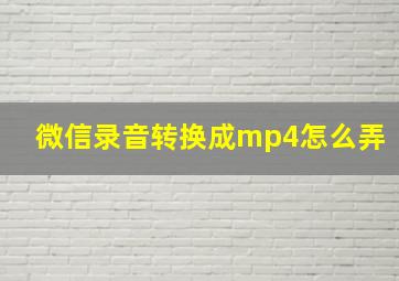 微信录音转换成mp4怎么弄