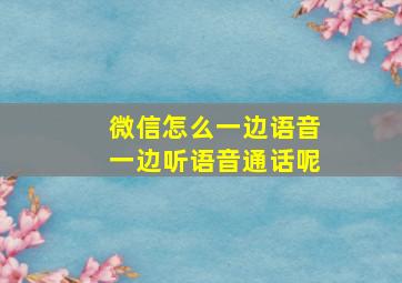 微信怎么一边语音一边听语音通话呢