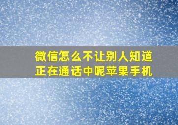 微信怎么不让别人知道正在通话中呢苹果手机