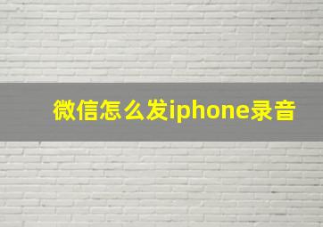 微信怎么发iphone录音