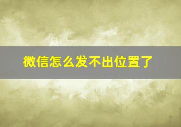 微信怎么发不出位置了