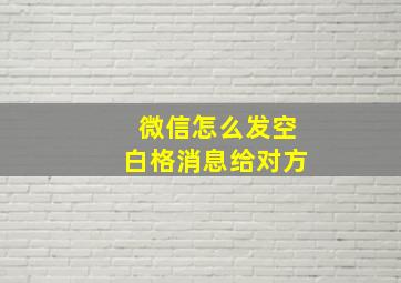 微信怎么发空白格消息给对方