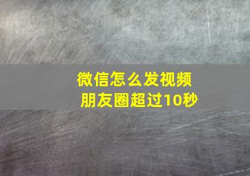 微信怎么发视频朋友圈超过10秒