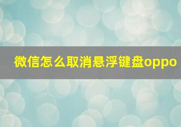 微信怎么取消悬浮键盘oppo