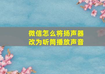 微信怎么将扬声器改为听筒播放声音