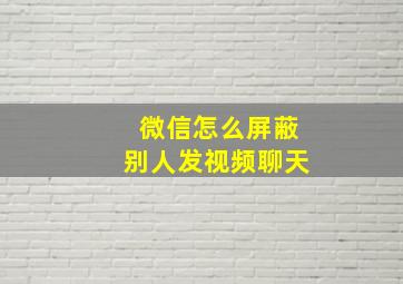 微信怎么屏蔽别人发视频聊天