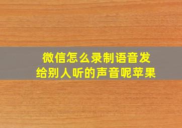 微信怎么录制语音发给别人听的声音呢苹果